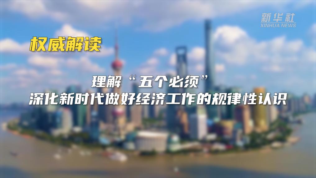權威解讀｜理解&ldquo;五個必須&rdquo; 深化新時代做好經濟工作的規律性認識