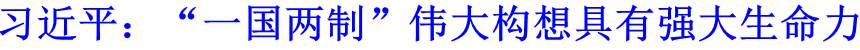 習近平：&ldquo;一國兩制&rdquo;偉大構想具有強大生命力
