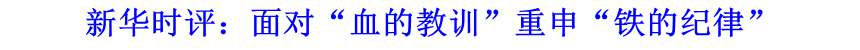 新華時評：面對&ldquo;血的教訓&rdquo;重申&ldquo;鐵的紀律&rdquo;