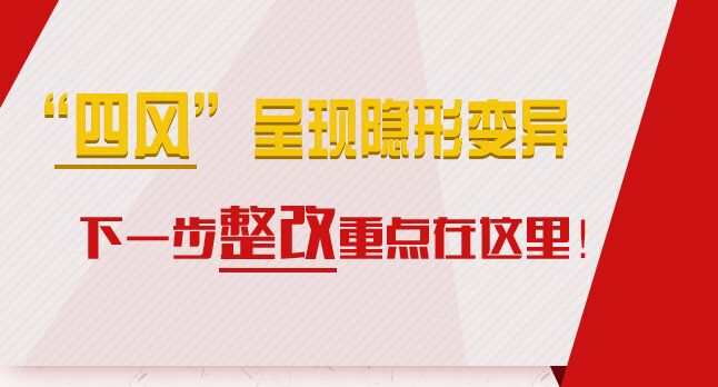 &ldquo;四風&rdquo;呈現隱形變異，下一步整改重點在這里！