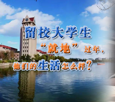 留校大學(xué)生&ldquo;就地&rdquo;過年,他們的生活怎樣?