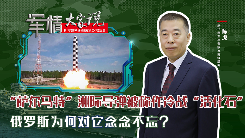 陳虎：&ldquo;薩爾馬特&rdquo;洲際導彈被稱作冷戰(zhàn)&ldquo;活化石&rdquo;，俄羅斯為何對它念念不忘？