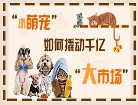 &ldquo;小萌寵&rdquo;如何撬動千億&ldquo;大市場&rdquo;？