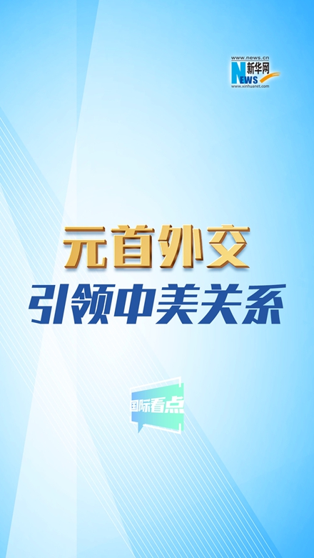 新華網(wǎng)國際看點｜元首外交引領(lǐng)中美關(guān)系