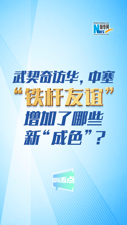 新華網(wǎng)國際看點｜武契奇訪華，中塞“鐵桿友誼”增加了哪些新“成色”？